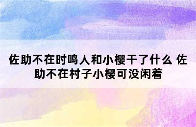 佐助不在时鸣人和小樱干了什么 佐助不在村子小樱可没闲着